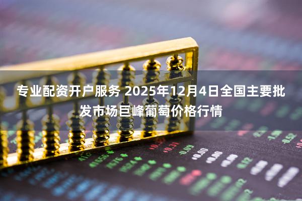 专业配资开户服务 2025年12月4日全国主要批发市场巨峰葡萄价格行情