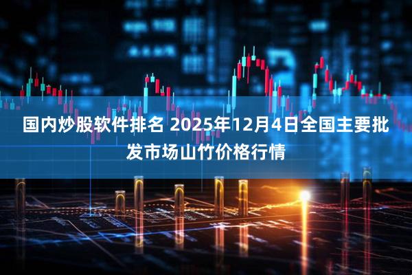 国内炒股软件排名 2025年12月4日全国主要批发市场山竹价格行情