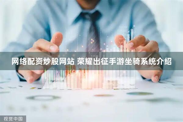 网络配资炒股网站 荣耀出征手游坐骑系统介绍