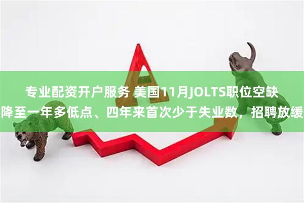 专业配资开户服务 美国11月JOLTS职位空缺降至一年多低点、四年来首次少于失业数，招聘放缓