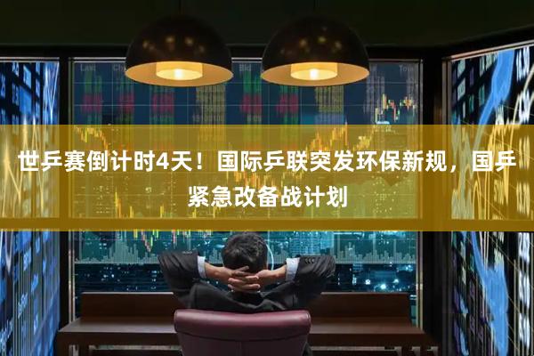 世乒赛倒计时4天！国际乒联突发环保新规，国乒紧急改备战计划