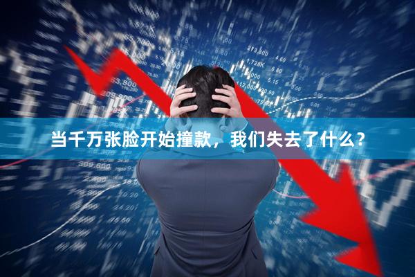 当千万张脸开始撞款，我们失去了什么？