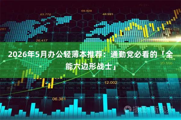 2026年5月办公轻薄本推荐：通勤党必看的「全能六边形战士」