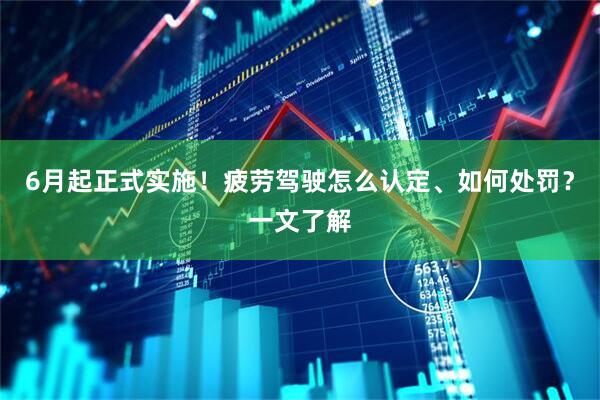 6月起正式实施！疲劳驾驶怎么认定、如何处罚？一文了解